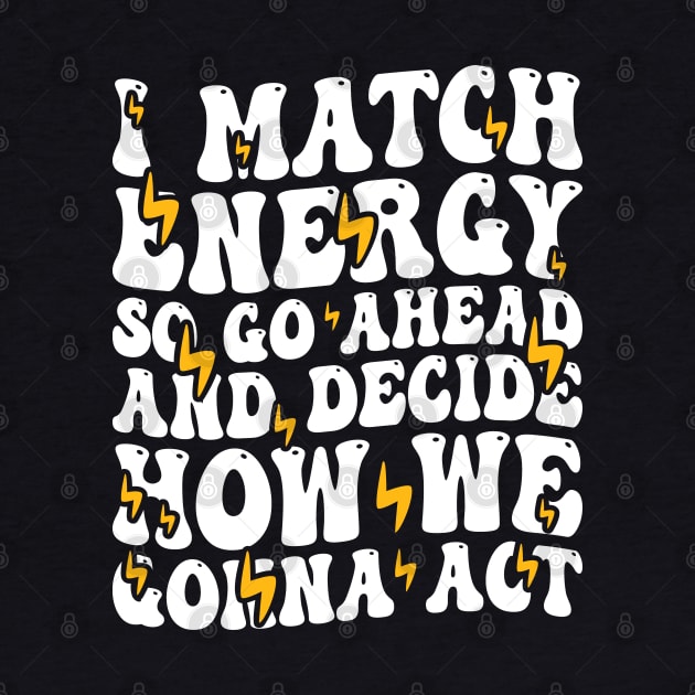 I Match Energy So Go Ahead and Decide How We Gonna Act, Positive Quote by BenTee